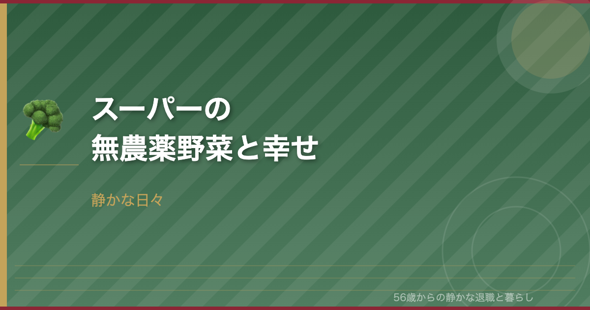 56歳、スーパーの無農薬野菜が好きで―在宅勤務の小さな楽しみ